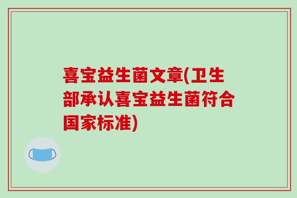 喜宝益生菌文章(卫生部承认喜宝益生菌符合国家标准)