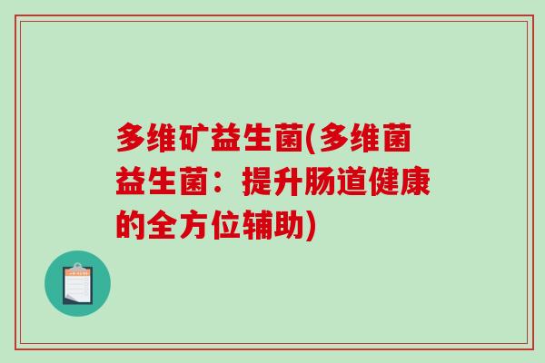 多维矿益生菌(多维菌益生菌：提升肠道健康的全方位辅助)