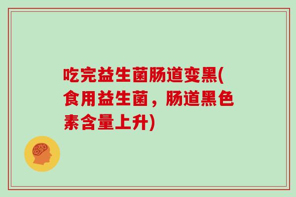 吃完益生菌肠道变黑(食用益生菌，肠道黑色素含量上升)