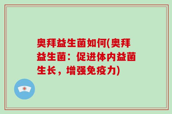 奥拜益生菌如何(奥拜益生菌:促进体内益菌生长,增强力) 奥拜益生菌如何(奥拜益生菌:促进体内益菌生长,增强力)