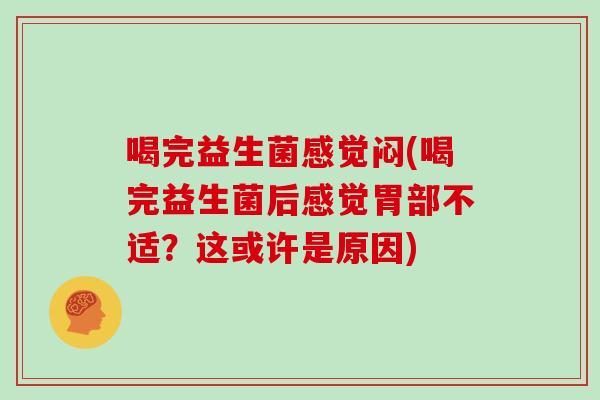 喝完益生菌感觉闷(喝完益生菌后感觉胃部不适？这或许是原因)