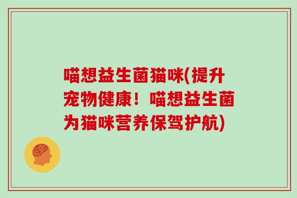 喵想益生菌猫咪(提升宠物健康！喵想益生菌为猫咪营养保驾护航)