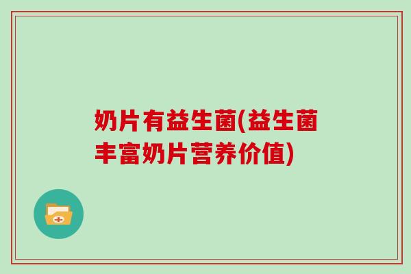 奶片有益生菌(益生菌丰富奶片营养价值)