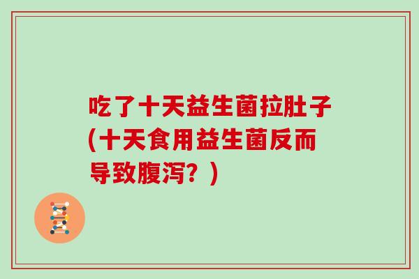 吃了十天益生菌拉肚子(十天食用益生菌反而导致腹泻？)