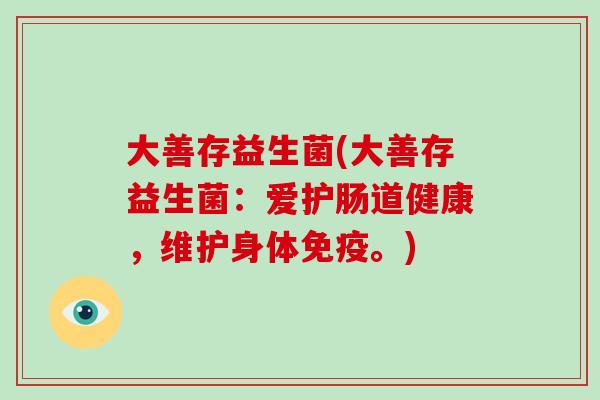 大善存益生菌(大善存益生菌：爱护肠道健康，维护身体免疫。)