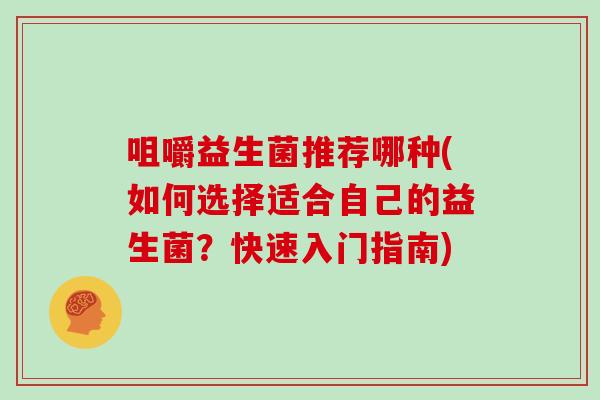 咀嚼益生菌推荐哪种(如何选择适合自己的益生菌？快速入门指南)