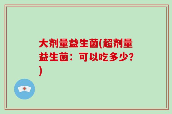 大剂量益生菌(超剂量益生菌：可以吃多少？)