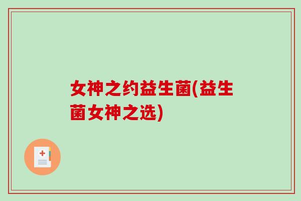 女神之约益生菌(益生菌女神之选)