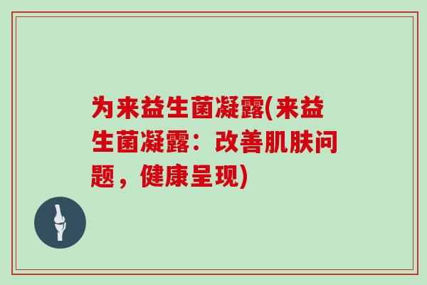 为来益生菌凝露(来益生菌凝露：改善肌肤问题，健康呈现)
