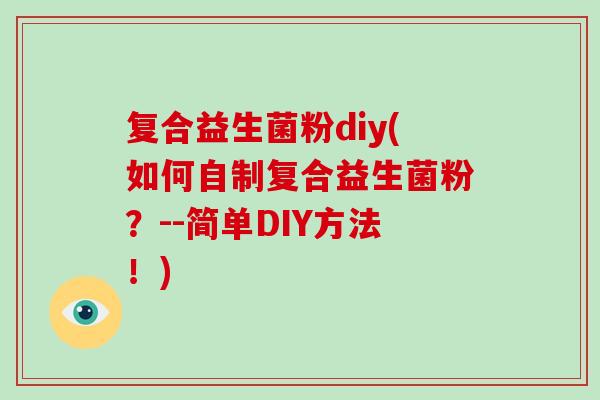 复合益生菌粉diy(如何自制复合益生菌粉？--简单DIY方法！)