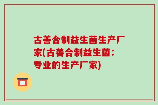 古善合制益生菌生产厂家(古善合制益生菌：专业的生产厂家)