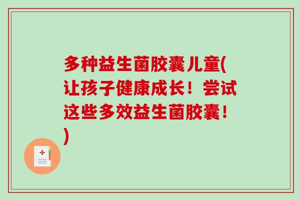 多种益生菌胶囊儿童(让孩子健康成长!尝试这些多效益生菌胶囊!) 多种益生菌胶囊儿童(让孩子健康成长!尝试这些多效益生菌胶囊!)