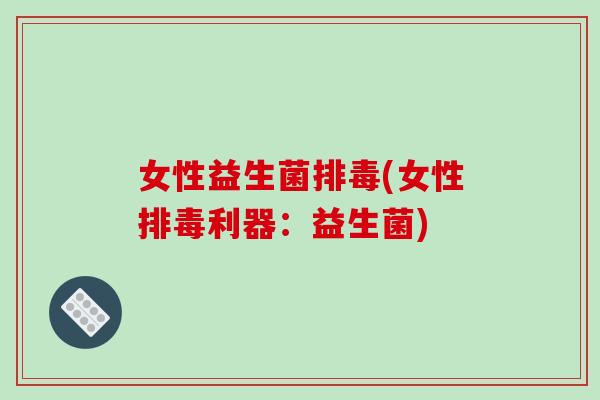 女性益生菌排毒(女性排毒利器：益生菌)