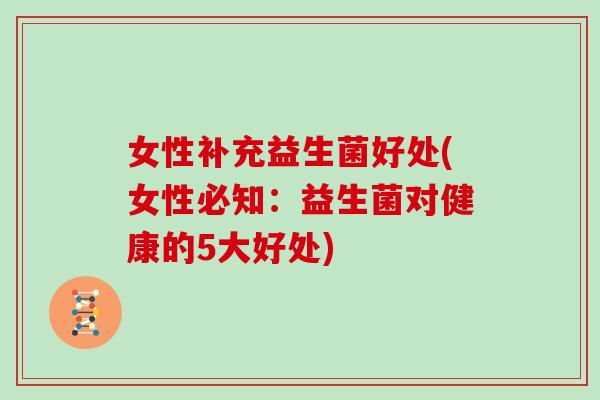 女性补充益生菌好处(女性必知：益生菌对健康的5大好处)