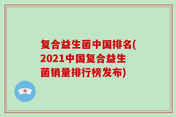 复合益生菌中国排名(2021中国复合益生菌销量排行榜发布)