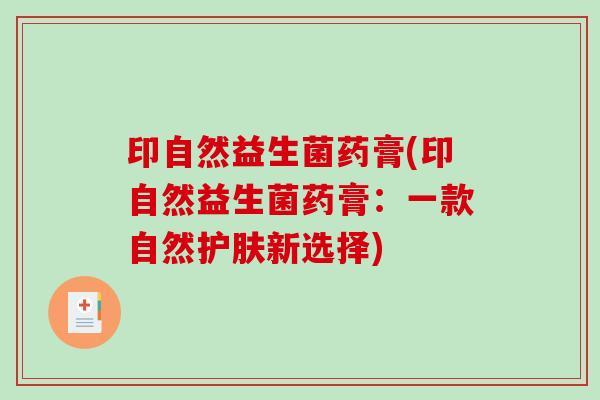 印自然益生菌药膏(印自然益生菌药膏:一款自然护肤新选择) 印自然益生菌药膏(印自然益生菌药膏:一款自然护肤新选择)