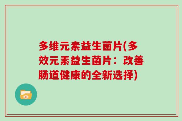 多维元素益生菌片(多效元素益生菌片：改善肠道健康的全新选择)