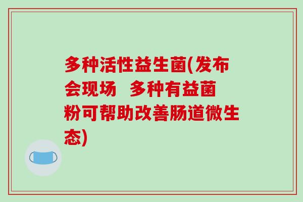 多种活性益生菌(发布会现场  多种有益菌粉可帮助改善肠道微生态)