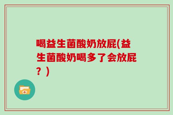 喝益生菌酸奶放屁(益生菌酸奶喝多了会放屁？)