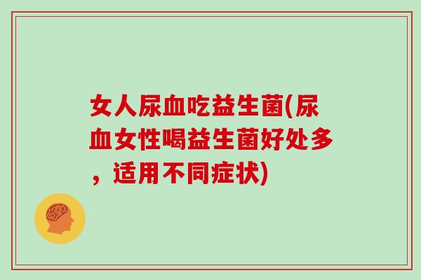 女人尿吃益生菌(尿女性喝益生菌好处多，适用不同症状)