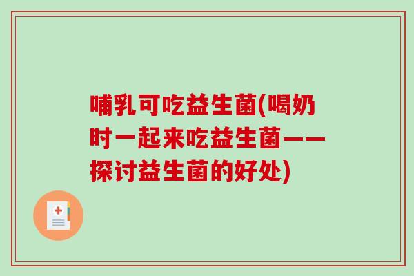 哺乳可吃益生菌(喝奶时一起来吃益生菌——探讨益生菌的好处)