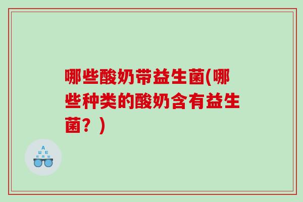哪些酸奶带益生菌(哪些种类的酸奶含有益生菌？)
