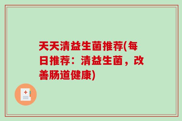 天天清益生菌推荐(每日推荐：清益生菌，改善肠道健康)