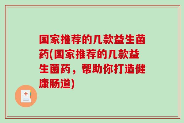 国家推荐的几款益生菌药(国家推荐的几款益生菌药，帮助你打造健康肠道)