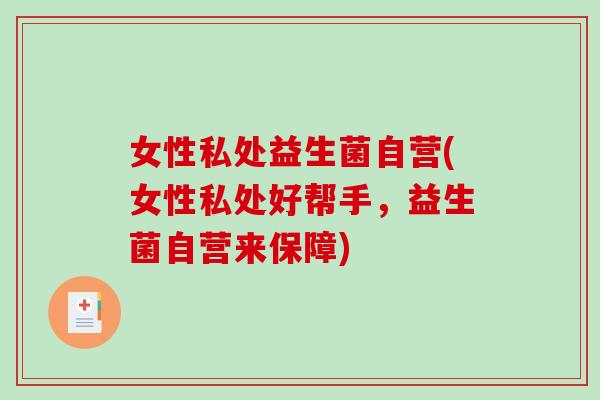 女性私处益生菌自营(女性私处好帮手，益生菌自营来保障)