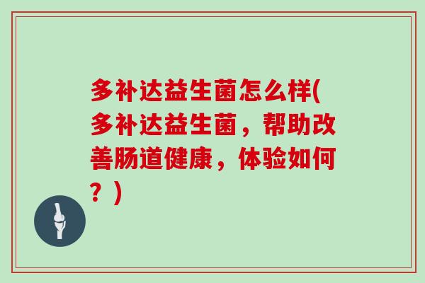 多补达益生菌怎么样(多补达益生菌，帮助改善肠道健康，体验如何？)