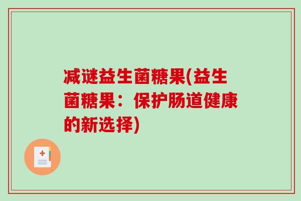 减谜益生菌糖果(益生菌糖果：保护肠道健康的新选择)