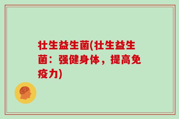 壮生益生菌(壮生益生菌：强健身体，提高免疫力)