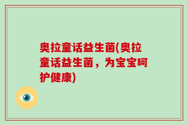 奥拉童话益生菌(奥拉童话益生菌，为宝宝呵护健康)