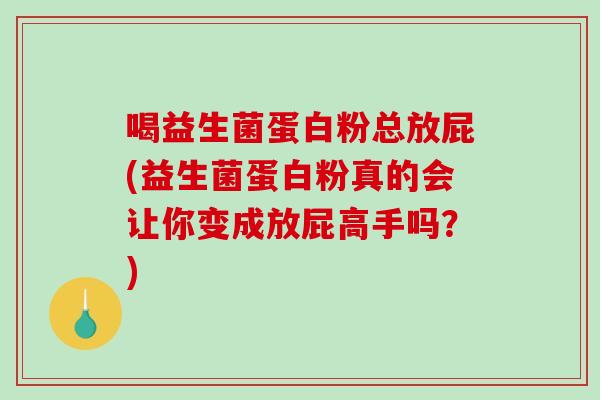 喝益生菌蛋白粉总放屁(益生菌蛋白粉真的会让你变成放屁高手吗?) 喝益生菌蛋白粉总放屁(益生菌蛋白粉真的会让你变成放屁高手吗?)