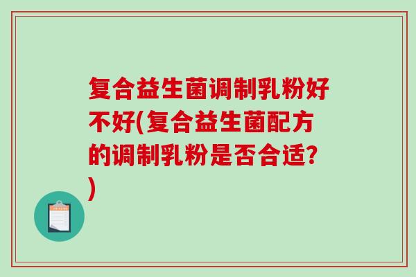 复合益生菌调制乳粉好不好(复合益生菌配方的调制乳粉是否合适？)