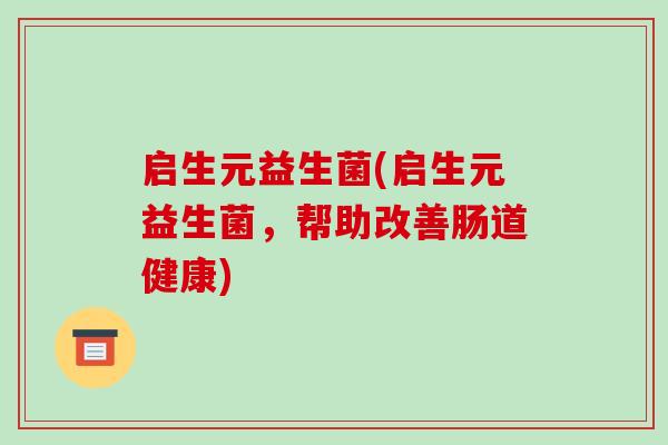 启生元益生菌(启生元益生菌，帮助改善肠道健康)