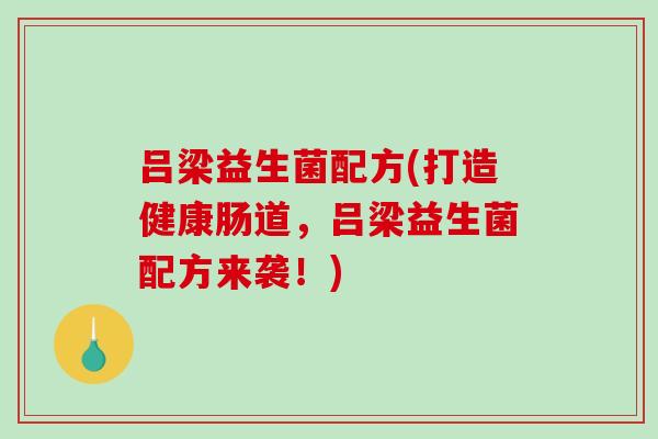 吕梁益生菌配方(打造健康肠道，吕梁益生菌配方来袭！)