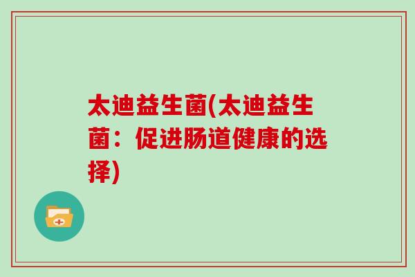 太迪益生菌(太迪益生菌：促进肠道健康的选择)