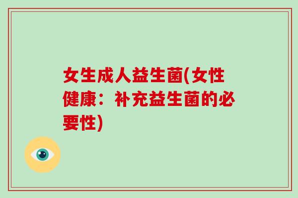 女生成人益生菌(女性健康：补充益生菌的必要性)