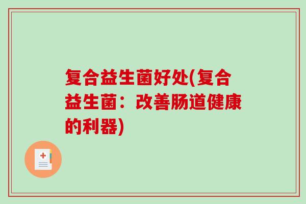 复合益生菌好处(复合益生菌：改善肠道健康的利器)