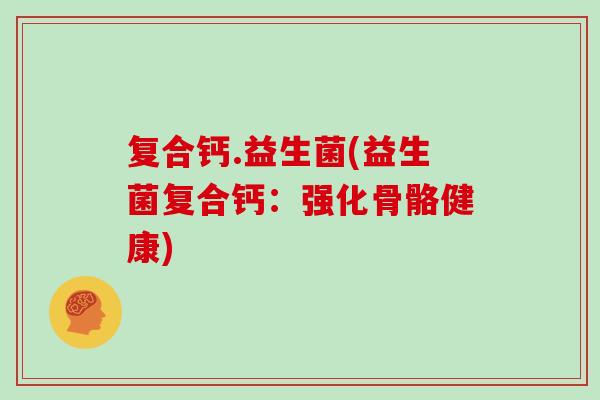复合钙.益生菌(益生菌复合钙：强化骨骼健康)