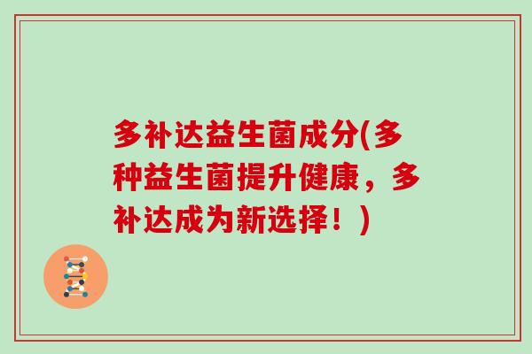 多补达益生菌成分(多种益生菌提升健康，多补达成为新选择！)