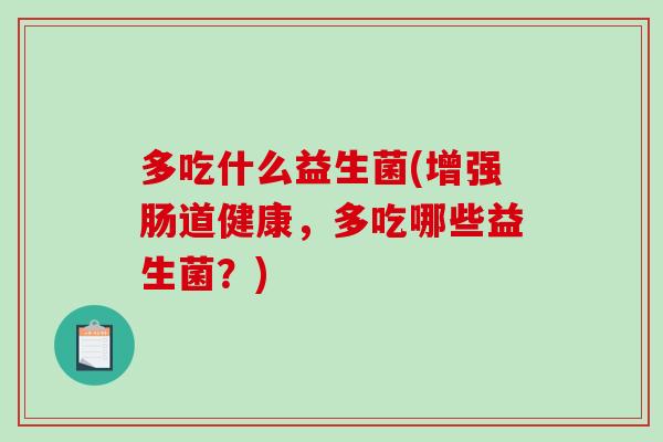 多吃什么益生菌(增强肠道健康，多吃哪些益生菌？)