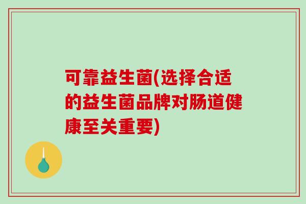 可靠益生菌(选择合适的益生菌品牌对肠道健康至关重要)