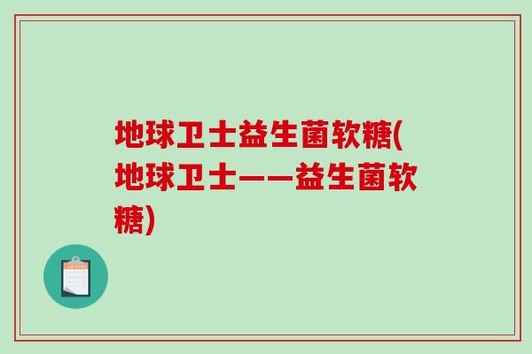 地球卫士益生菌软糖(地球卫士——益生菌软糖) 地球卫士益生菌软糖(地球卫士——益生菌软糖)