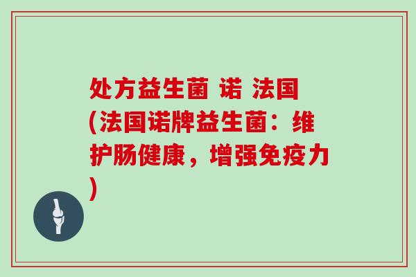 处方益生菌 诺 法国(法国诺牌益生菌：维护肠健康，增强力)