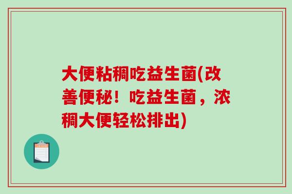 大便粘稠吃益生菌(改善便秘！吃益生菌，浓稠大便轻松排出)