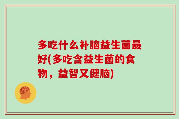 多吃什么补脑益生菌最好(多吃含益生菌的食物，益智又健脑)