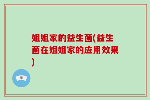 姐姐家的益生菌(益生菌在姐姐家的应用效果)