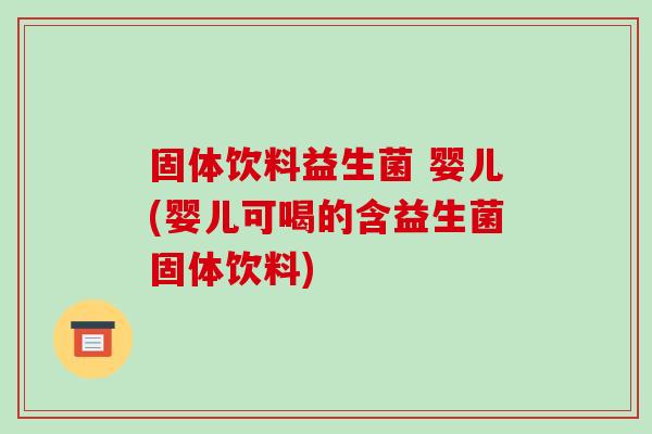 固体饮料益生菌 婴儿(婴儿可喝的含益生菌固体饮料)
